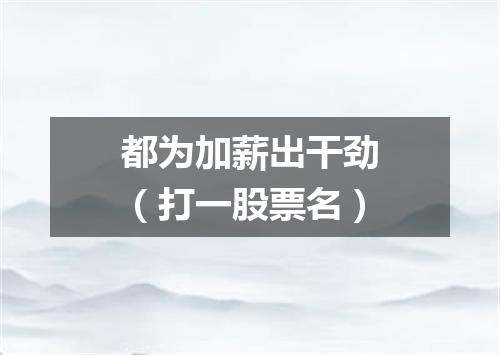 都为加薪出干劲（打一股票名）