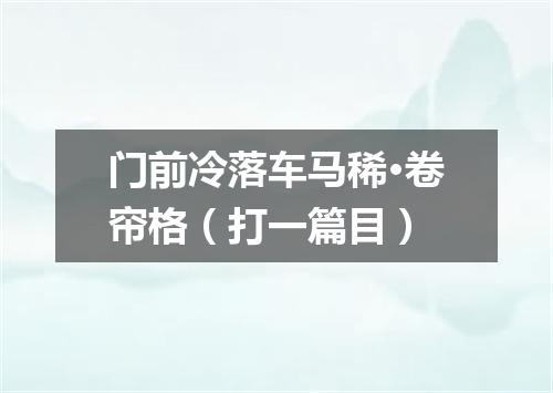 门前冷落车马稀·卷帘格（打一篇目）