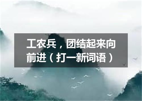 工农兵，团结起来向前进（打一新词语）