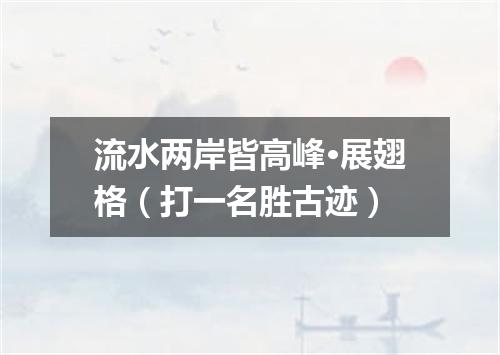 流水两岸皆高峰·展翅格（打一名胜古迹）