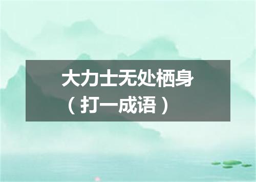 大力士无处栖身（打一成语）