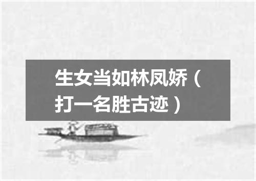 生女当如林凤娇（打一名胜古迹）