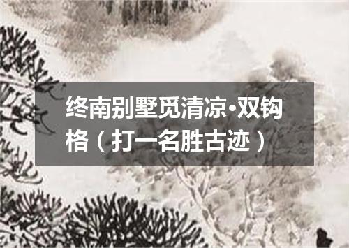 终南别墅觅清凉·双钩格（打一名胜古迹）