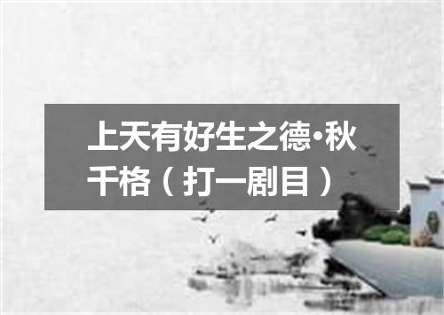 上天有好生之德·秋千格（打一剧目）