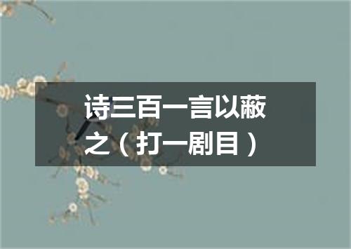 诗三百一言以蔽之（打一剧目）