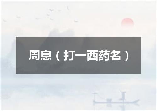 周息（打一西药名）