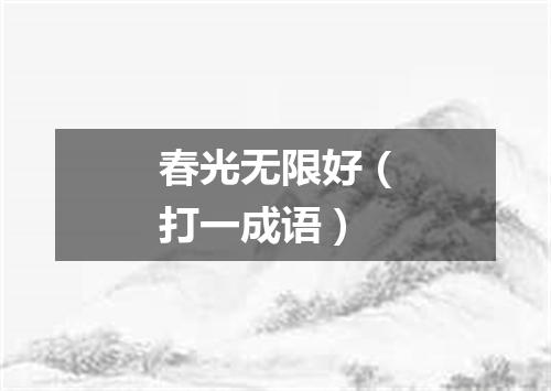春光无限好（打一成语）
