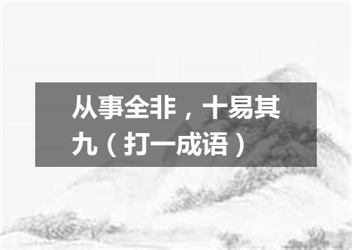 从事全非，十易其九（打一成语）