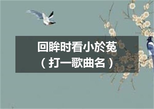 回眸时看小於菟（打一歌曲名）
