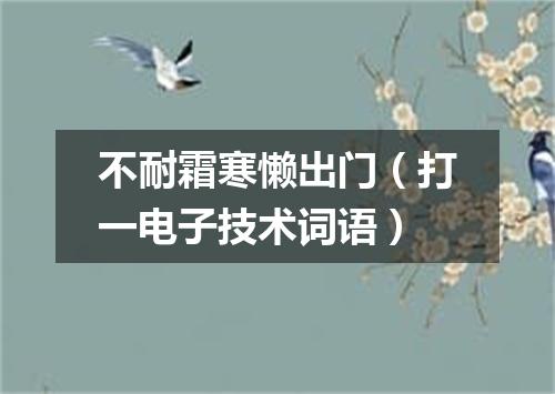 不耐霜寒懒出门（打一电子技术词语）