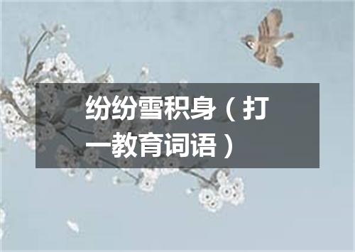 纷纷雪积身（打一教育词语）
