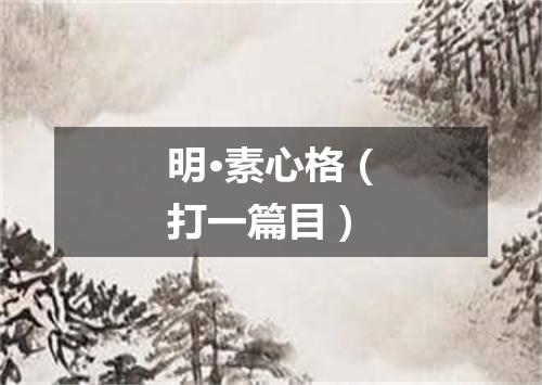 明·素心格（打一篇目）