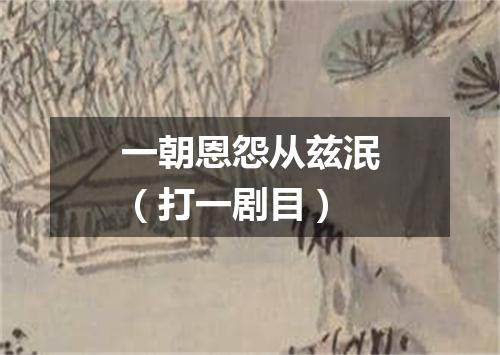 一朝恩怨从兹泯（打一剧目）