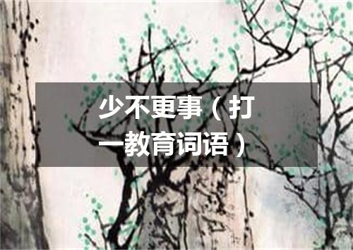 少不更事（打一教育词语）