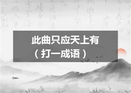此曲只应天上有（打一成语）