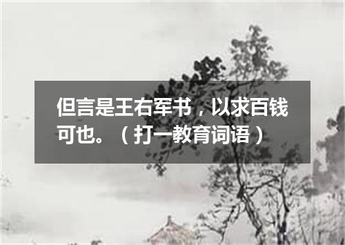但言是王右军书，以求百钱可也。（打一教育词语）