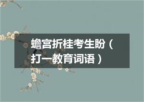 蟾宫折桂考生盼（打一教育词语）