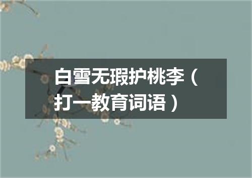 白雪无瑕护桃李（打一教育词语）