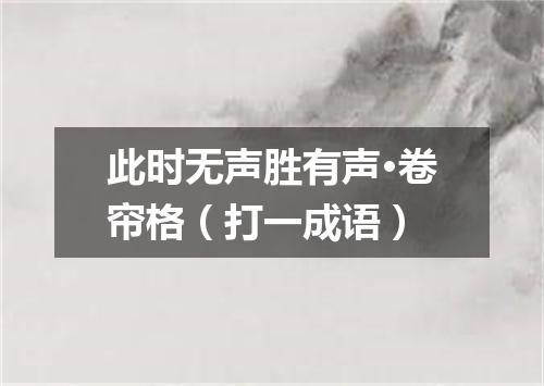 此时无声胜有声·卷帘格（打一成语）