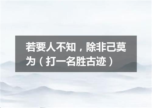 若要人不知，除非己莫为（打一名胜古迹）