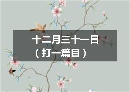 十二月三十一日（打一篇目）