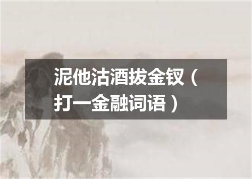 泥他沽酒拔金钗（打一金融词语）