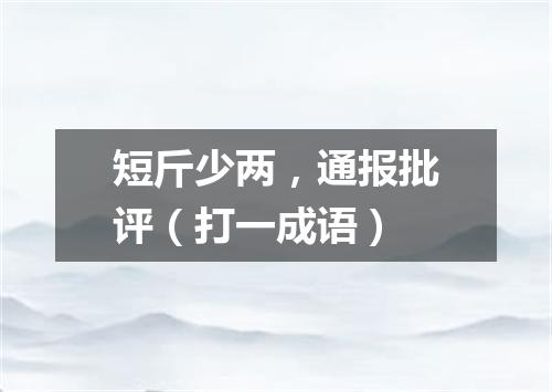 短斤少两，通报批评（打一成语）