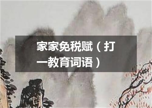 家家免税赋（打一教育词语）