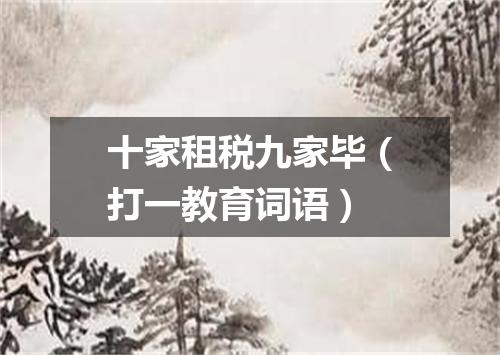 十家租税九家毕（打一教育词语）