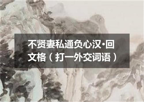 不贤妻私通负心汉·回文格（打一外交词语）