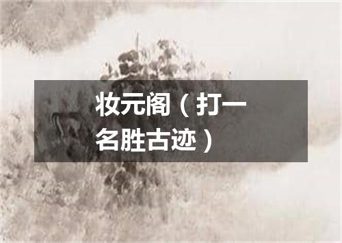 妆元阁（打一名胜古迹）