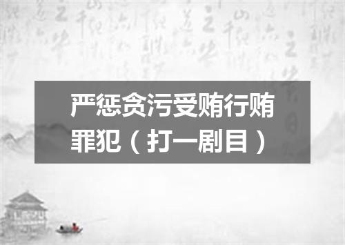 严惩贪污受贿行贿罪犯（打一剧目）