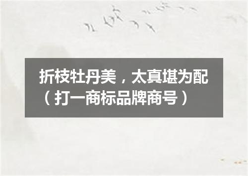 折枝牡丹美，太真堪为配（打一商标品牌商号）