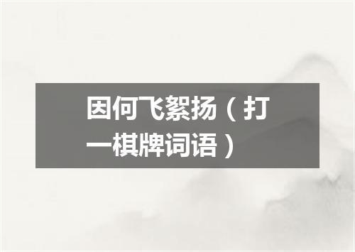 因何飞絮扬（打一棋牌词语）