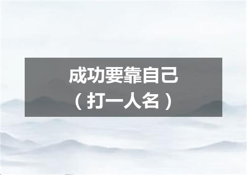 成功要靠自己（打一人名）
