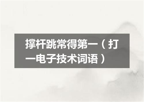撑杆跳常得第一（打一电子技术词语）