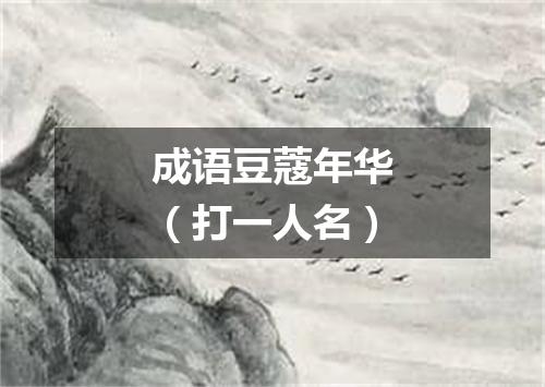 成语豆蔻年华（打一人名）