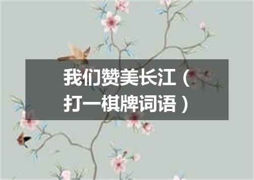 我们赞美长江（打一棋牌词语）