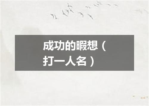 成功的暇想（打一人名）