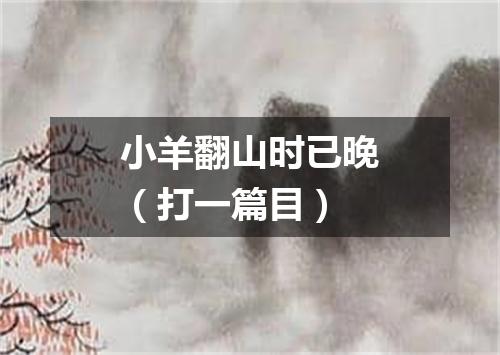 小羊翻山时已晚（打一篇目）