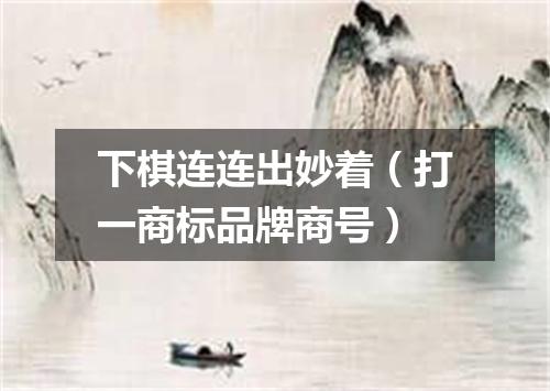 下棋连连出妙着（打一商标品牌商号）