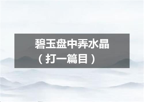 碧玉盘中弄水晶（打一篇目）