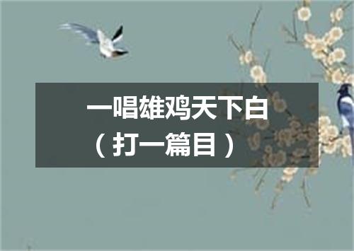 一唱雄鸡天下白（打一篇目）