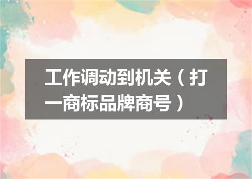 工作调动到机关（打一商标品牌商号）