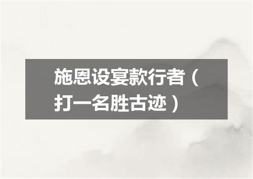 施恩设宴款行者（打一名胜古迹）