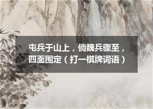 屯兵于山上，倘魏兵骤至，四面围定（打一棋牌词语）