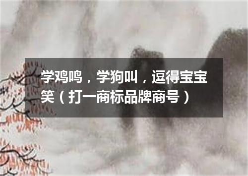 学鸡鸣，学狗叫，逗得宝宝笑（打一商标品牌商号）