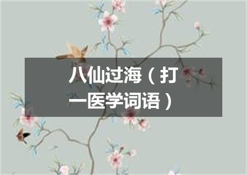 八仙过海（打一医学词语）