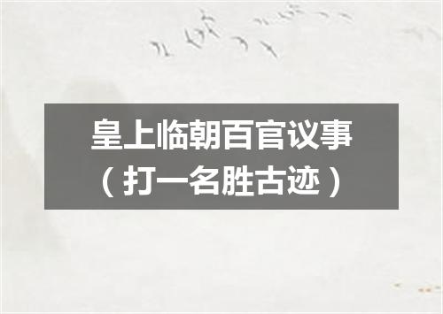 皇上临朝百官议事（打一名胜古迹）