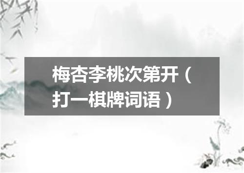 梅杏李桃次第开（打一棋牌词语）